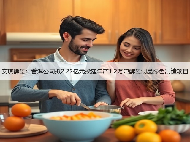 安琪酵母:普洱公司拟2.22亿元投建年产1.2万吨酵母制品绿色制造项目(图1) 安琪酵母:普洱公司拟2.22亿元投建年产1.2万吨酵母制品绿色制造项目(图1)