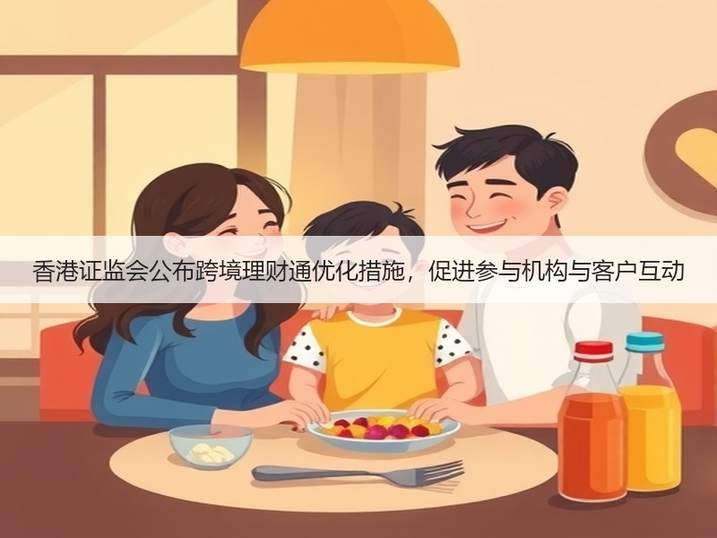 香港证监会公布跨境理财通优化措施，促进参与机构与客户互动