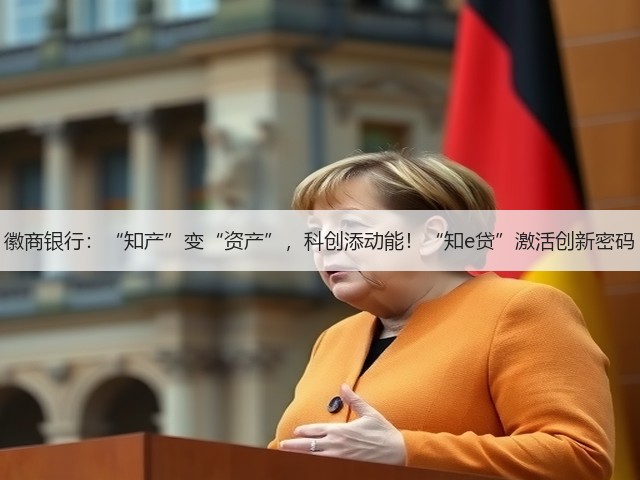 徽商银行:“知产”变“资产”,科创添动能!“知e贷”激活创新密码(图1) 徽商银行:“知产”变“资产”,科创添动能!“知e贷”激活创新密码(图1)