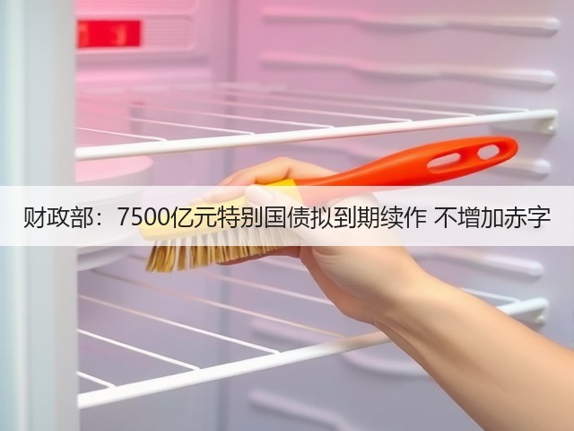 财政部:7500亿元特别国债拟到期续作 不增加赤字(图2) 财政部:7500亿元特别国债拟到期续作 不增加赤字(图2)