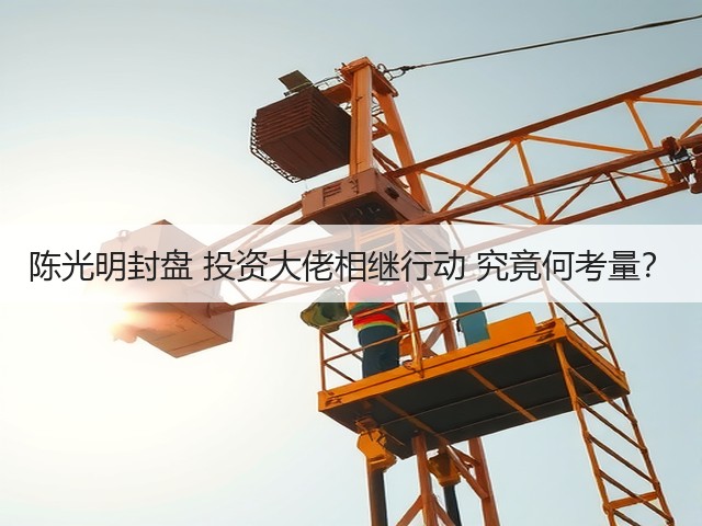 陈光明封盘 投资大佬相继行动 究竟何考量?(图2) 陈光明封盘 投资大佬相继行动 究竟何考量?(图2)