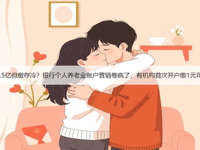 开户超1.5亿但缴存冷?银行个人养老金账户营销卷疯了,有机构首次开户缴1元可领58元(图1) 开户超1.5亿但缴存冷?银行个人养老金账户营销卷疯了,有机构首次开户缴1元可领58元(图1)