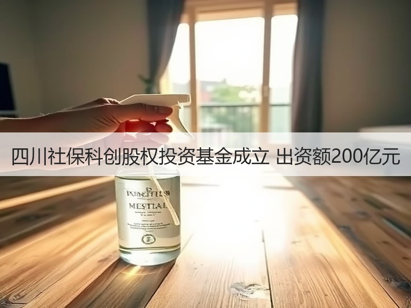 四川社保科创股权投资基金成立 出资额200亿元