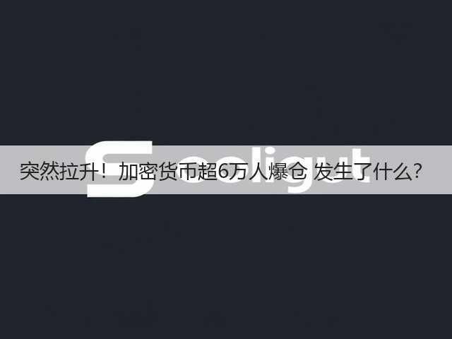 突然拉升！加密货币超6万人爆仓 发生了什么？(图3)