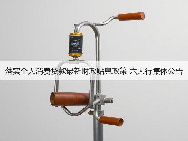 落实个人消费贷款最新财政贴息政策 六大行集体公告(图2) 落实个人消费贷款最新财政贴息政策 六大行集体公告(图2)