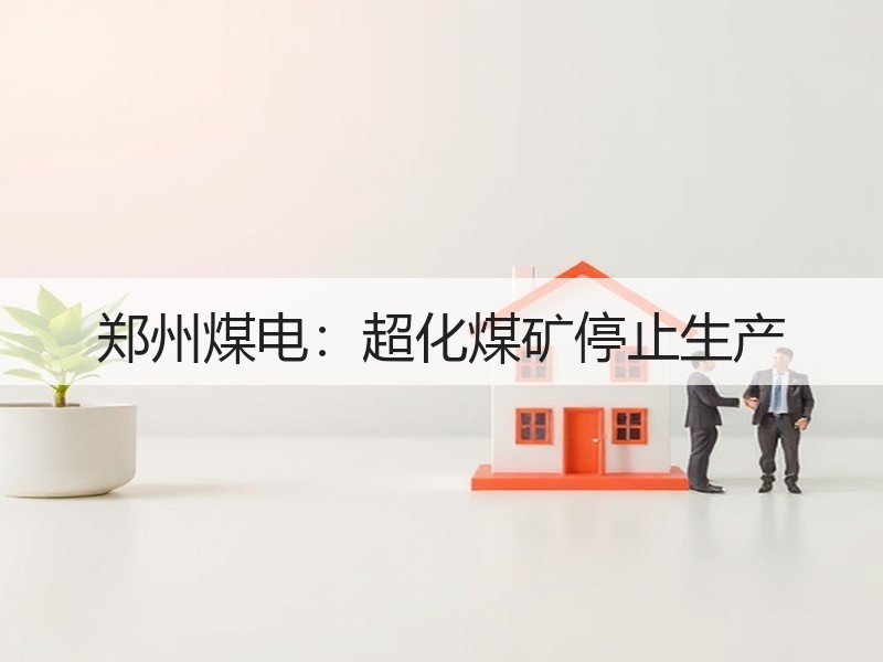 郑州煤电：超化煤矿停止生产