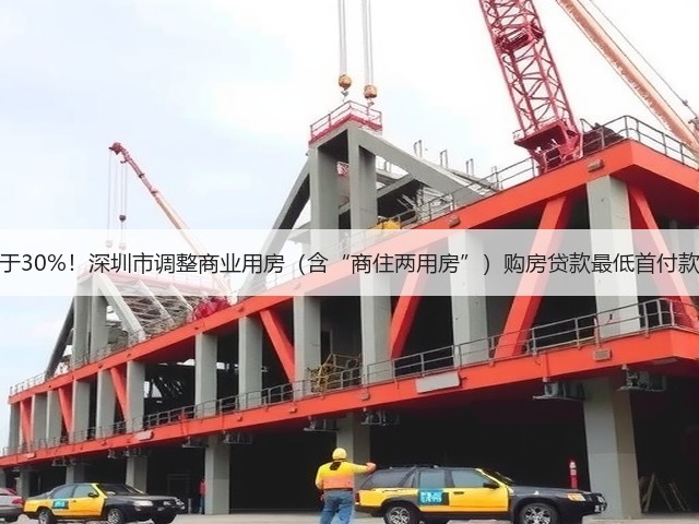 不低于30%！深圳市调整商业用房（含“商住两用房”）购房贷款最低首付款比例(图3)
