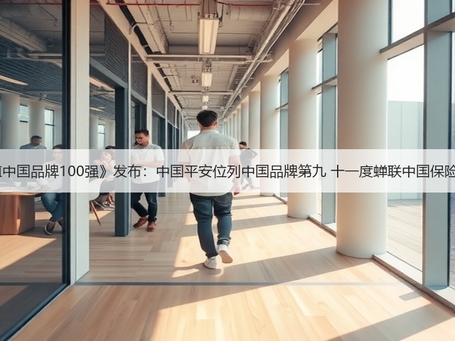 BrandZ《最具价值中国品牌100强》发布：中国平安位列中国品牌第九 十一度蝉联中国保险行业品牌价值第一(图3)
