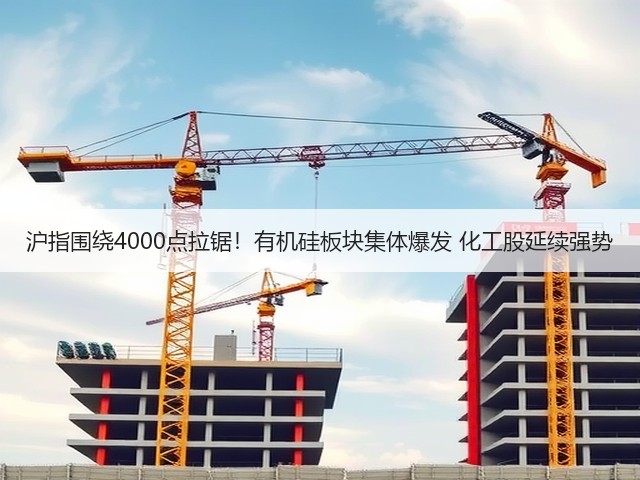沪指围绕4000点拉锯!有机硅板块集体爆发 化工股延续强势(图1) 沪指围绕4000点拉锯!有机硅板块集体爆发 化工股延续强势(图1)