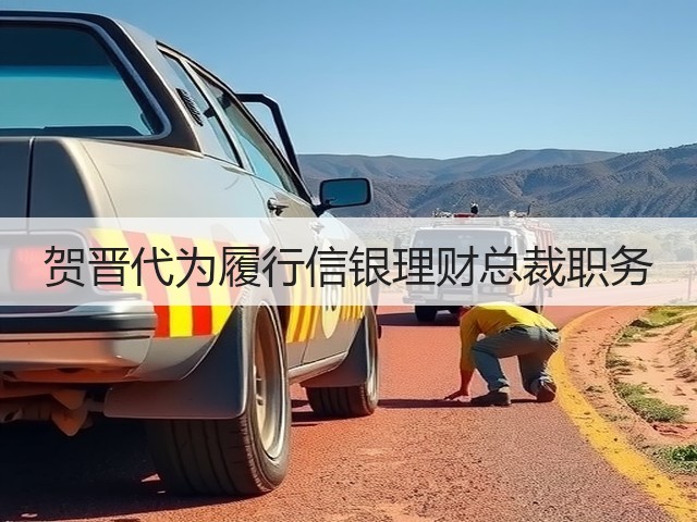 贺晋代为履行信银理财总裁职务(图2) 贺晋代为履行信银理财总裁职务(图2)