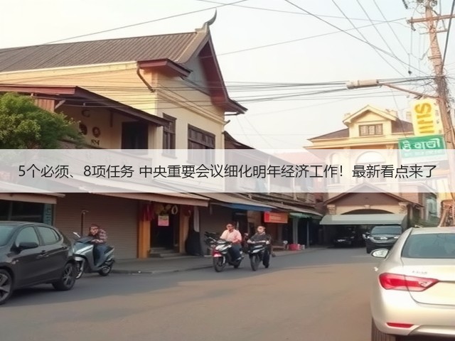 5个必须、8项任务 中央重要会议细化明年经济工作!最新看点来了(图2) 5个必须、8项任务 中央重要会议细化明年经济工作!最新看点来了(图2)