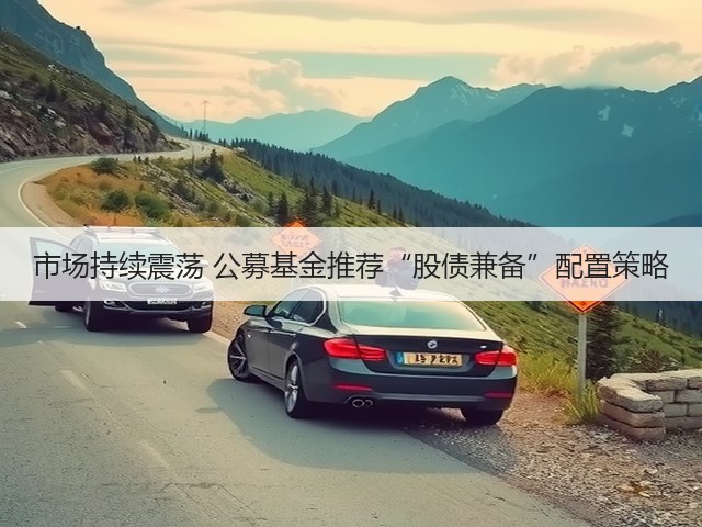 市场持续震荡 公募基金推荐“股债兼备”配置策略(图3) 市场持续震荡 公募基金推荐“股债兼备”配置策略(图3)