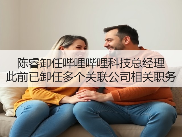 陈睿卸任哔哩哔哩科技总经理 此前已卸任多个关联公司相关职务(图2)