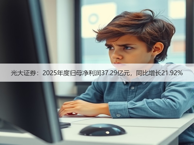 光大证券：2025年度归母净利润37.29亿元，同比增长21.92%