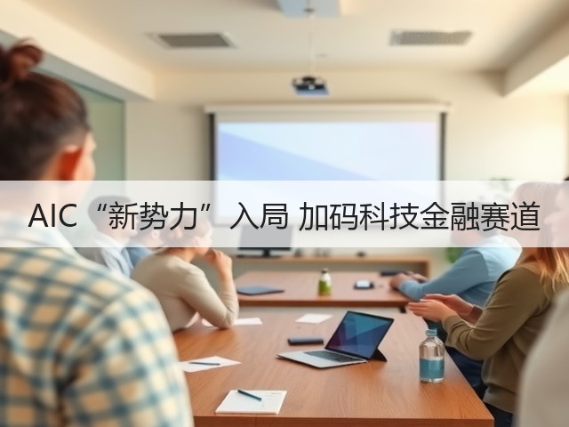 AIC“新势力”入局 加码科技金融赛道(图1) AIC“新势力”入局 加码科技金融赛道(图1)