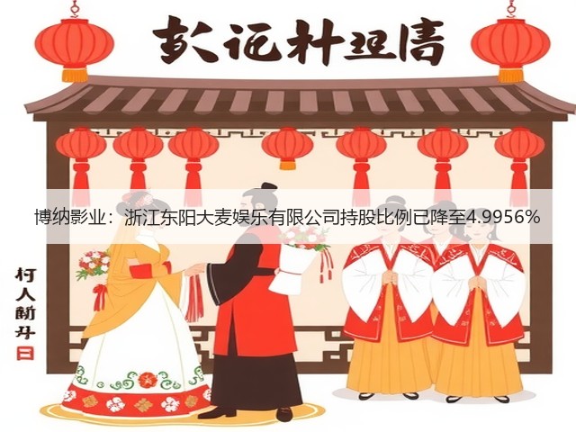 博纳影业:浙江东阳大麦娱乐有限公司持股比例已降至4.9956%(图2) 博纳影业:浙江东阳大麦娱乐有限公司持股比例已降至4.9956%(图2)