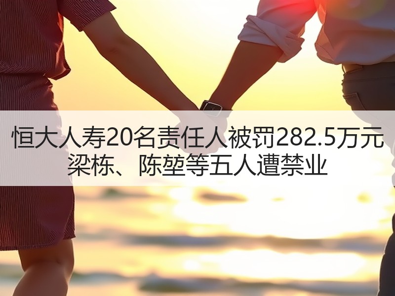 恒大人寿20名责任人被罚282.5万元 梁栋、陈堃等五人遭禁业