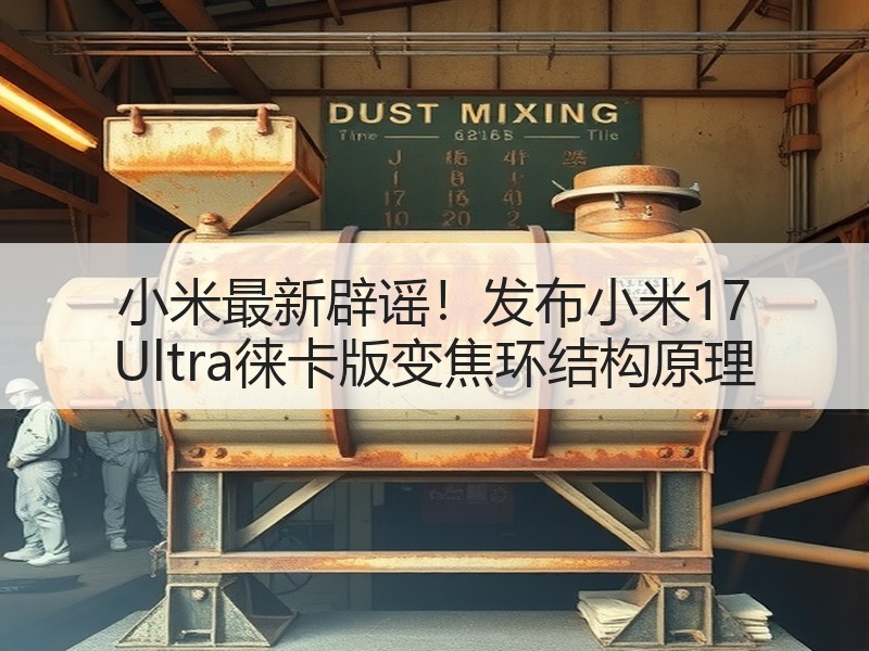 小米最新辟谣！发布小米17 Ultra徕卡版变焦环结构原理