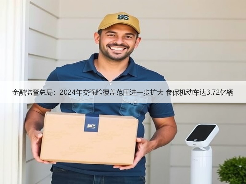 金融监管总局：2024年交强险覆盖范围进一步扩大 参保机动车达3.72亿辆