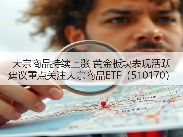 大宗商品持续上涨 黄金板块表现活跃 建议重点关注大宗商品ETF(510170)(图2) 大宗商品持续上涨 黄金板块表现活跃 建议重点关注大宗商品ETF(510170)(图2)