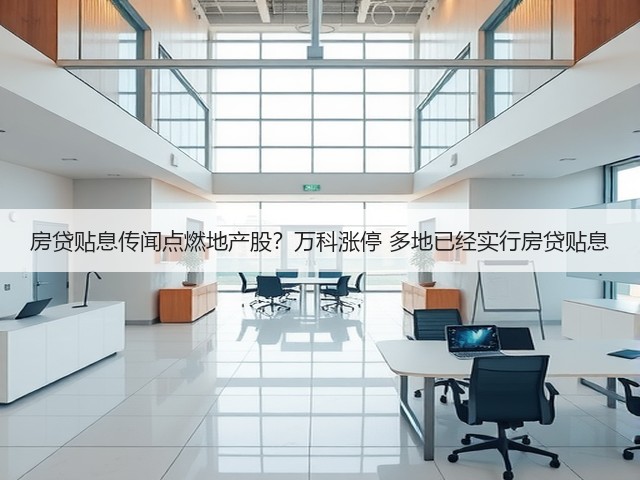 房贷贴息传闻点燃地产股？万科涨停 多地已经实行房贷贴息(图2)