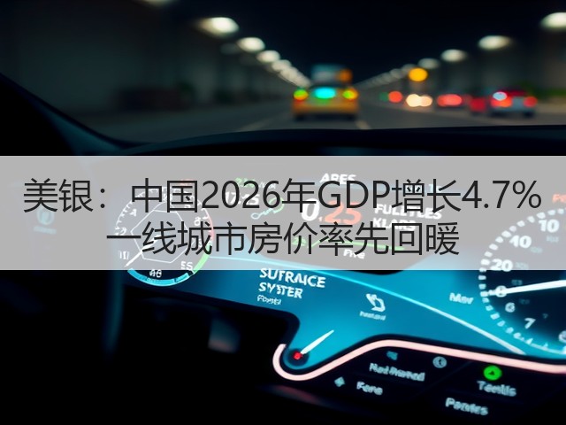 美银:中国2026年GDP增长4.7% 一线城市房价率先回暖(图3) 美银:中国2026年GDP增长4.7% 一线城市房价率先回暖(图3)