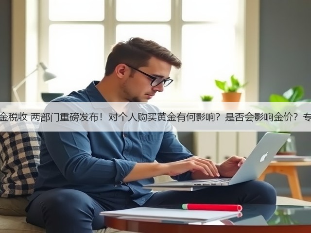 事关黄金税收 两部门重磅发布!对个人购买黄金有何影响?是否会影响金价?专家解读(图2) 事关黄金税收 两部门重磅发布!对个人购买黄金有何影响?是否会影响金价?专家解读(图2)