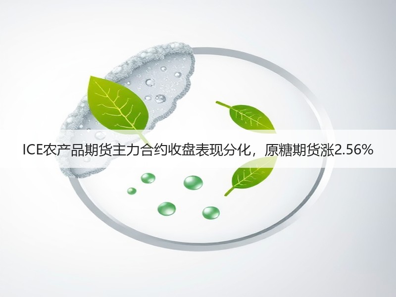 ICE农产品期货主力合约收盘表现分化，原糖期货涨2.56%