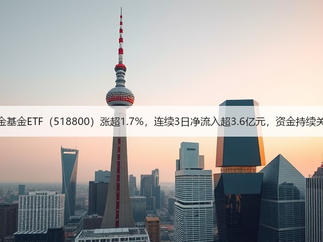 黄金基金ETF(518800)涨超1.7%,连续3日净流入超3.6亿元,资金持续关注(图3) 黄金基金ETF(518800)涨超1.7%,连续3日净流入超3.6亿元,资金持续关注(图3)