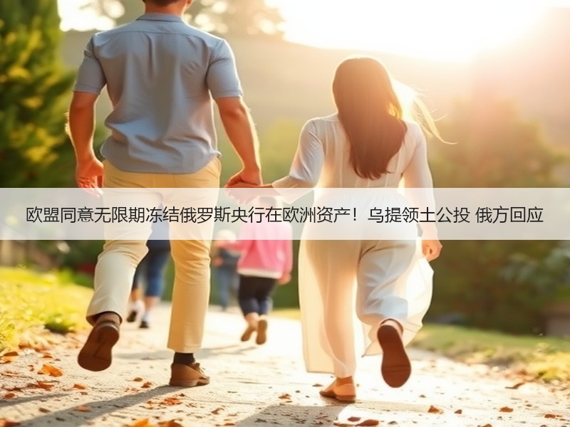 欧盟同意无限期冻结俄罗斯央行在欧洲资产！乌提领土公投 俄方回应