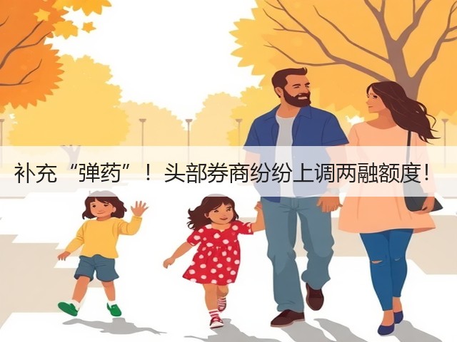 补充“弹药”!头部券商纷纷上调两融额度!(图1) 补充“弹药”!头部券商纷纷上调两融额度!(图1)