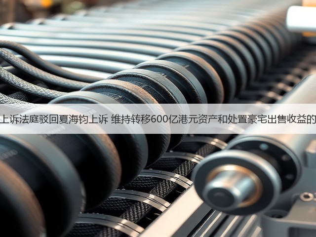 香港上诉法庭驳回夏海钧上诉 维持转移600亿港元资产和处置豪宅出售收益的禁令(图3) 香港上诉法庭驳回夏海钧上诉 维持转移600亿港元资产和处置豪宅出售收益的禁令(图3)