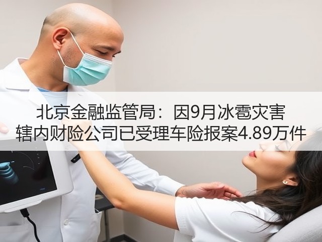 北京金融监管局:因9月冰雹灾害 辖内财险公司已受理车险报案4.89万件(图3) 北京金融监管局:因9月冰雹灾害 辖内财险公司已受理车险报案4.89万件(图3)