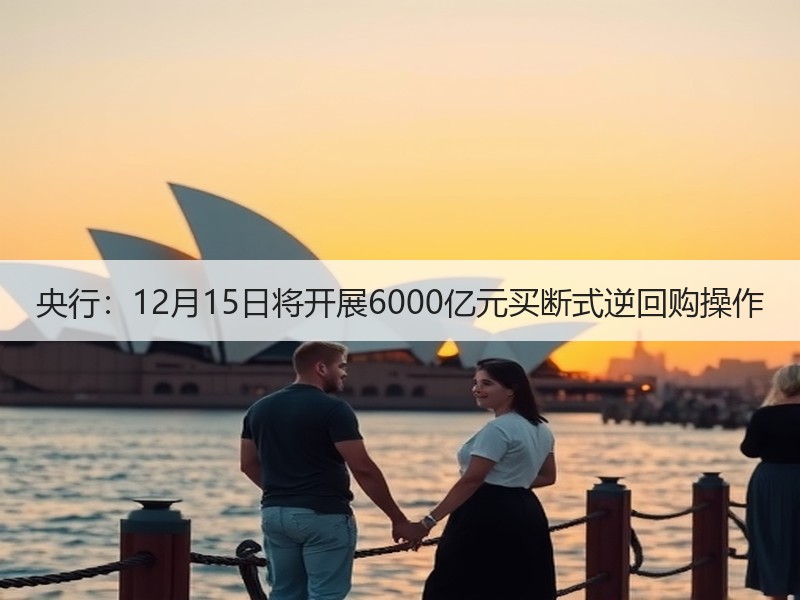央行：12月15日将开展6000亿元买断式逆回购操作