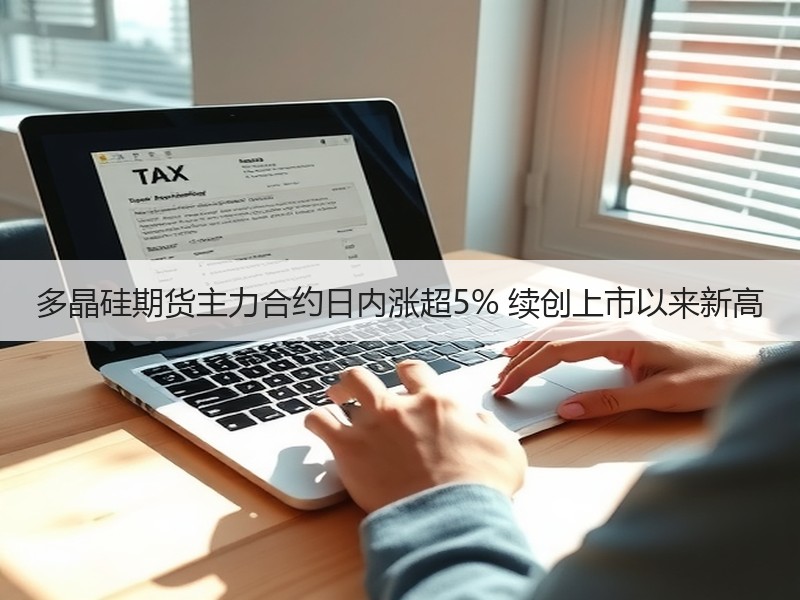 多晶硅期货主力合约日内涨超5% 续创上市以来新高