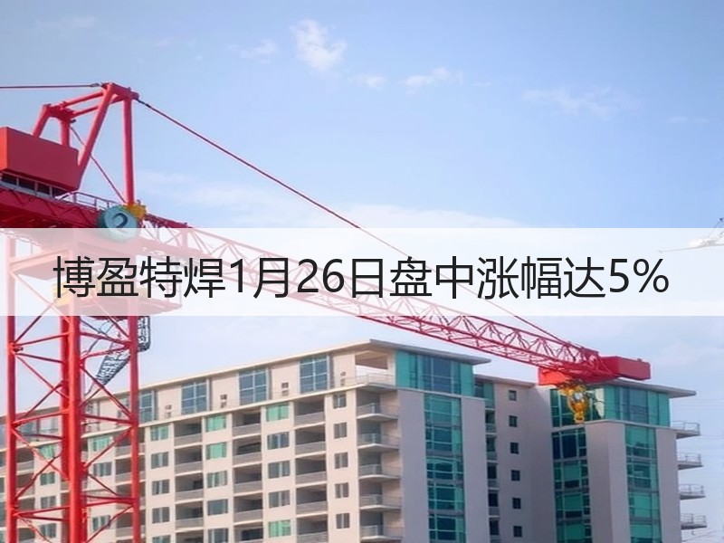 博盈特焊1月26日盘中涨幅达5%