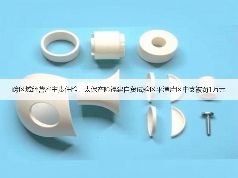 跨区域经营雇主责任险，太保产险福建自贸试验区平潭片区中支被罚1万元