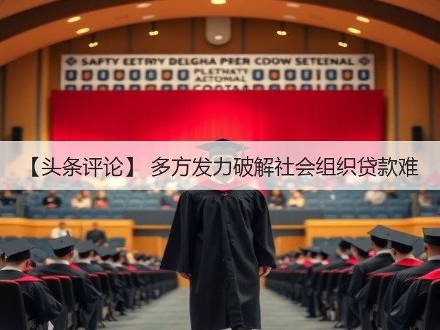 【头条评论】 多方发力破解社会组织贷款难(图2)