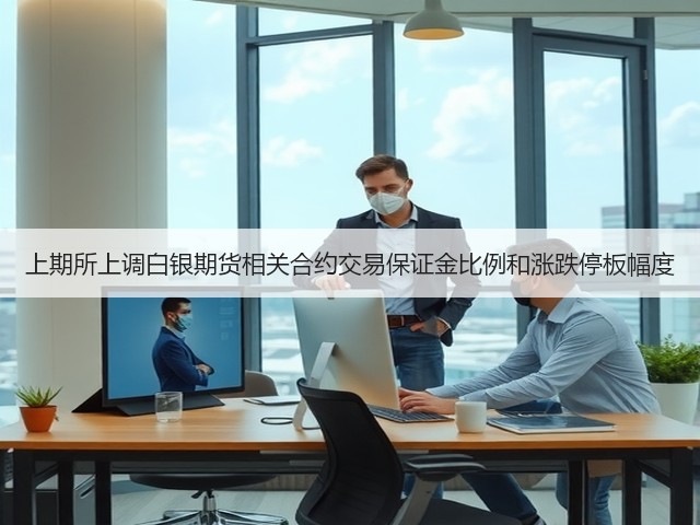 上期所上调白银期货相关合约交易保证金比例和涨跌停板幅度(图3) 上期所上调白银期货相关合约交易保证金比例和涨跌停板幅度(图3)
