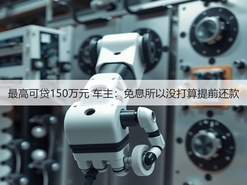 最高可贷150万元 车主：免息所以没打算提前还款