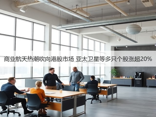 商业航天热潮吹向港股市场 亚太卫星等多只个股涨超20%(图3)