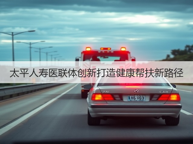 太平人寿医联体创新打造健康帮扶新路径(图1) 太平人寿医联体创新打造健康帮扶新路径(图1)