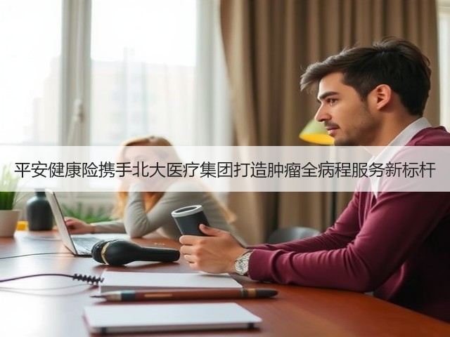 平安健康险携手北大医疗集团打造肿瘤全病程服务新标杆(图3)