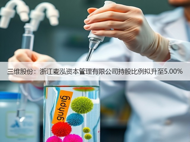 三维股份:浙江麦泓资本管理有限公司持股比例拟升至5.00%(图2) 三维股份:浙江麦泓资本管理有限公司持股比例拟升至5.00%(图2)