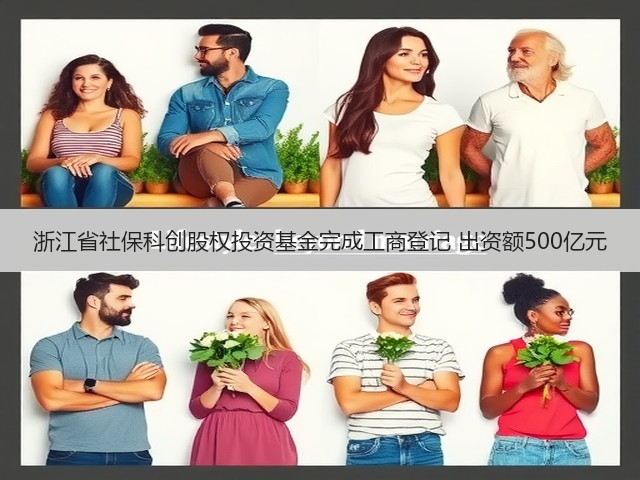 浙江省社保科创股权投资基金完成工商登记 出资额500亿元(图1) 浙江省社保科创股权投资基金完成工商登记 出资额500亿元(图1)