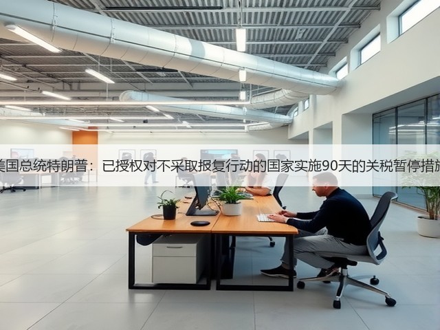 美国总统特朗普:已授权对不采取报复行动的国家实施90天的关税暂停措施(图1) 美国总统特朗普:已授权对不采取报复行动的国家实施90天的关税暂停措施(图1)