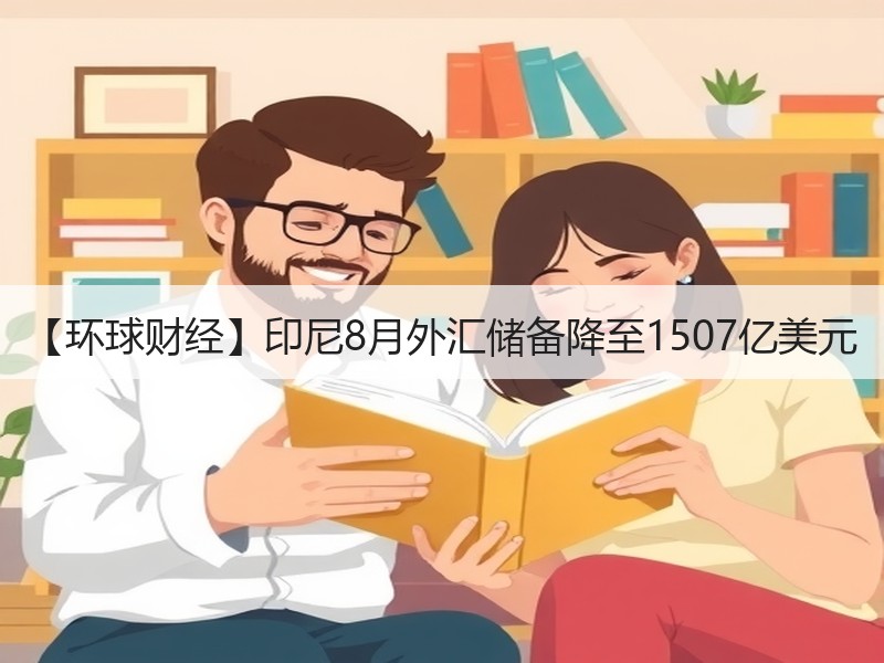 【环球财经】印尼8月外汇储备降至1507亿美元