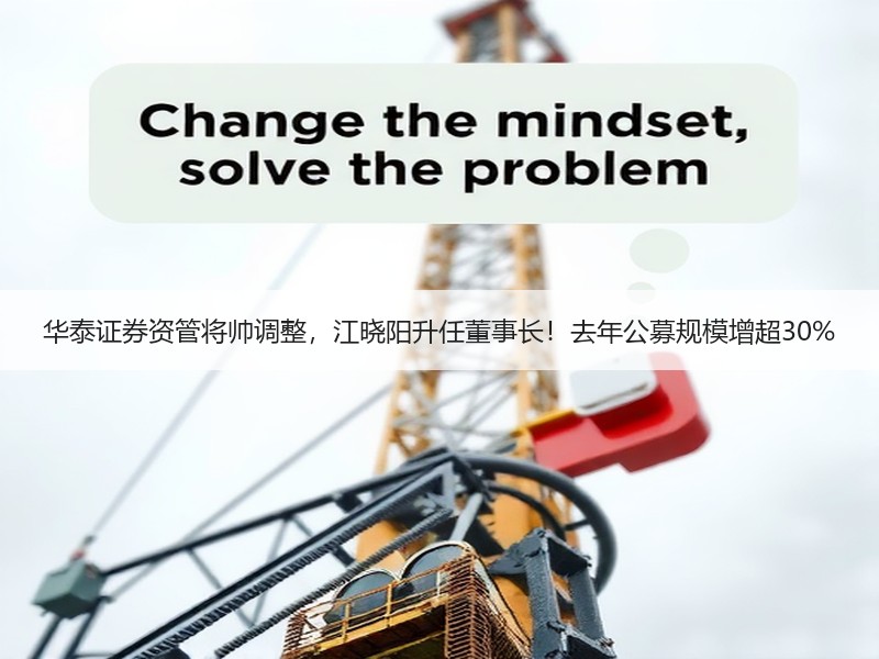 华泰证券资管将帅调整，江晓阳升任董事长！去年公募规模增超30%