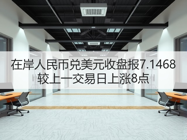 在岸人民币兑美元收盘报7.1468 较上一交易日上涨8点(图1)