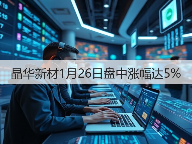 晶华新材1月26日盘中涨幅达5%(图3) 晶华新材1月26日盘中涨幅达5%(图3)